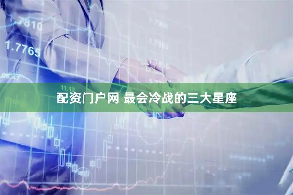 配资门户网 最会冷战的三大星座