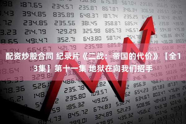 配资炒股合同 纪录片《二战：帝国的代价》【全13集】第十一集 地狱在向我们招手