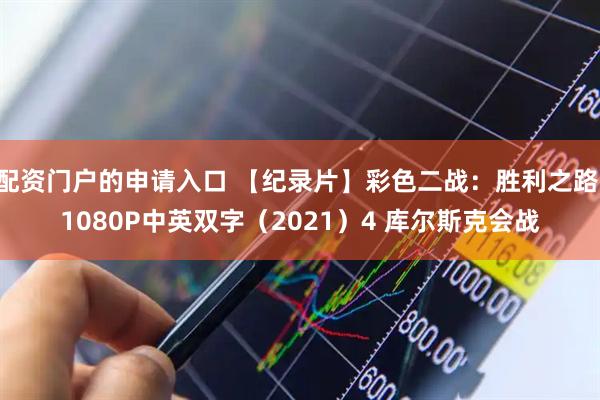 配资门户的申请入口 【纪录片】彩色二战：胜利之路 1080P中英双字（2021）4 库尔斯克会战
