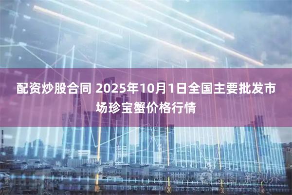 配资炒股合同 2025年10月1日全国主要批发市场珍宝蟹价格行情