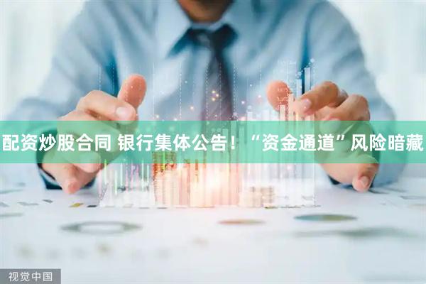 配资炒股合同 银行集体公告！“资金通道”风险暗藏