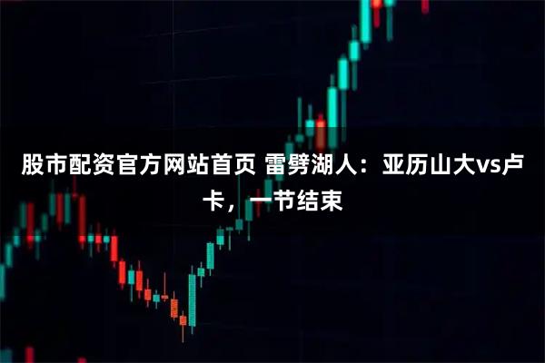 股市配资官方网站首页 雷劈湖人：亚历山大vs卢卡，一节结束