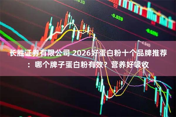 长胜证券有限公司 2026好蛋白粉十个品牌推荐：哪个牌子蛋白粉有效？营养好吸收